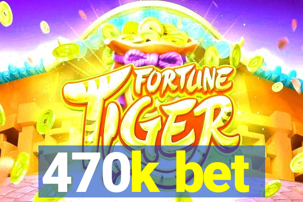 470k bet